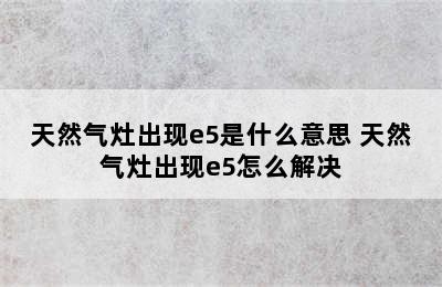 天然气灶出现e5是什么意思 天然气灶出现e5怎么解决